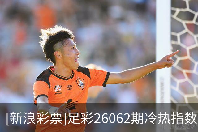 [新浪彩票]足彩26062期冷热指数：勒沃库森对攻制胜